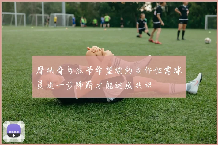 摩纳哥与法蒂希望续约合作但需球员进一步降薪才能达成共识