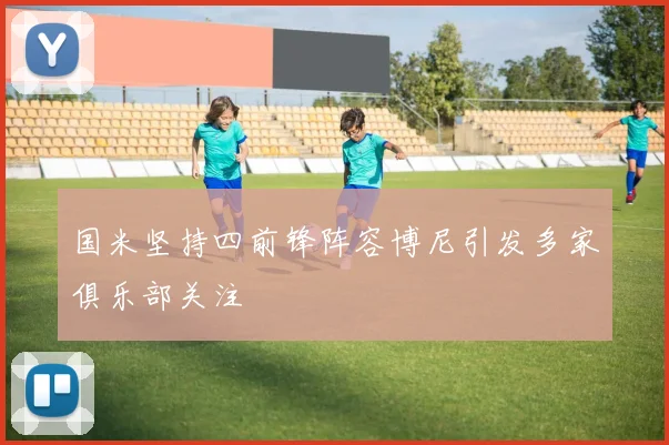 国米坚持四前锋阵容博尼引发多家俱乐部关注