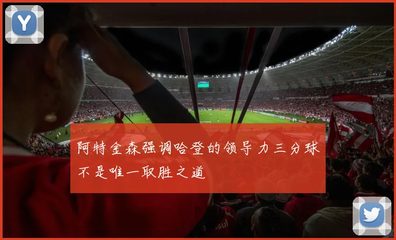 阿特金森强调哈登的领导力三分球不是唯一取胜之道