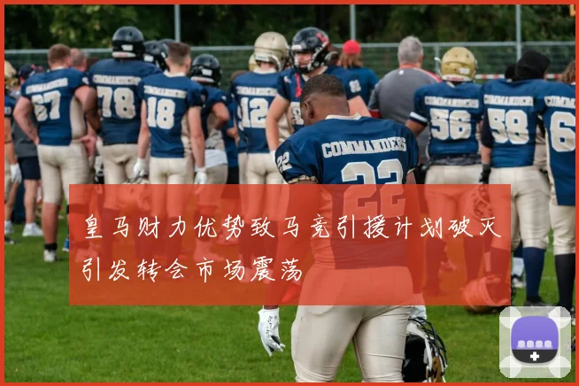 皇马财力优势致马竞引援计划破灭引发转会市场震荡